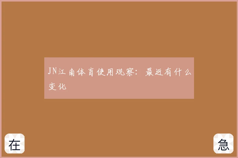 JN江南体育使用观察：最近有什么变化