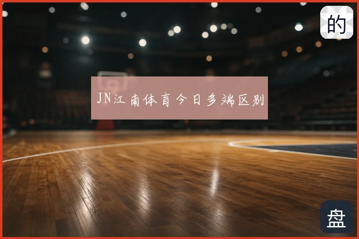 JN江南体育今日多端区别