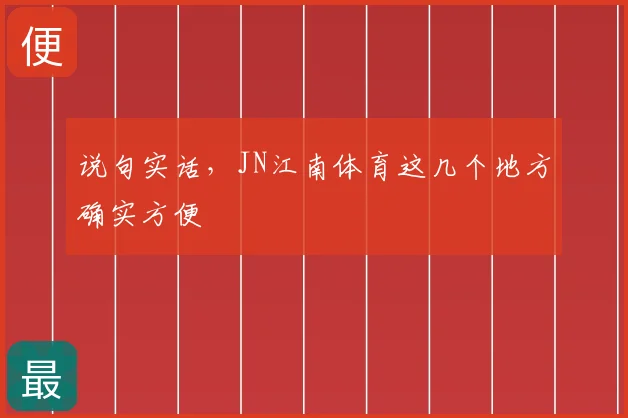 说句实话，JN江南体育这几个地方确实方便