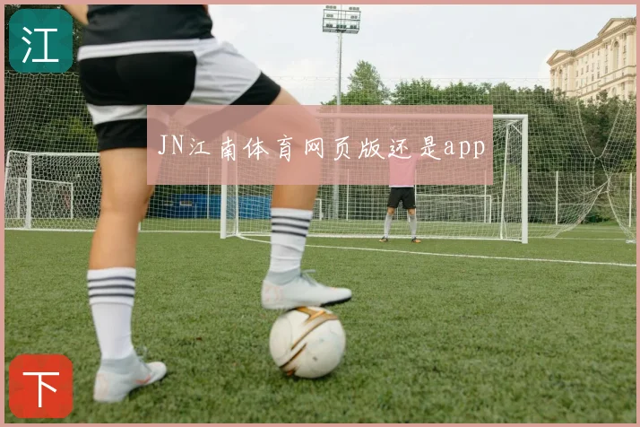 JN江南体育网页版还是app