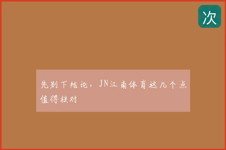 先别下结论，JN江南体育这几个点值得核对
